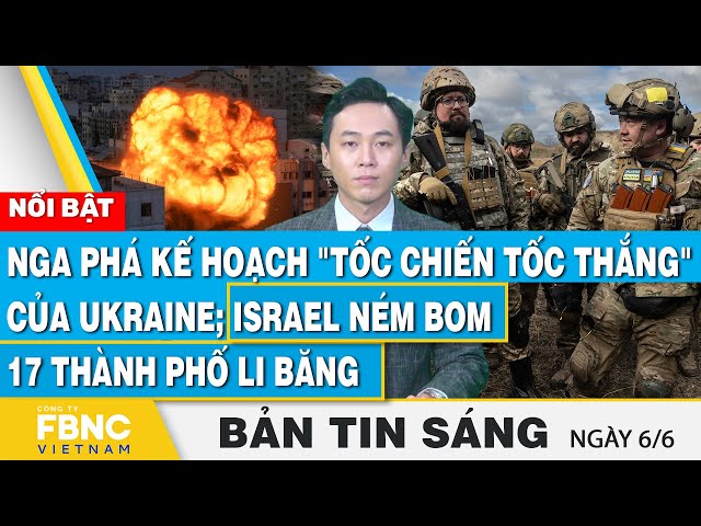 ⁣Tin Sáng 6/6 | Nga phá kế hoạch tốc chiến tốc thắng của Ukraine; Israel ném bom 17 thành phố Li Băng