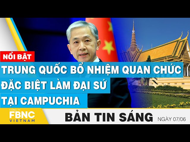 ⁣Tin Sáng 7/6 | Trung Quốc bổ nhiệm quan chức đặc biệt làm đại sứ tại Campuchia | FBNC