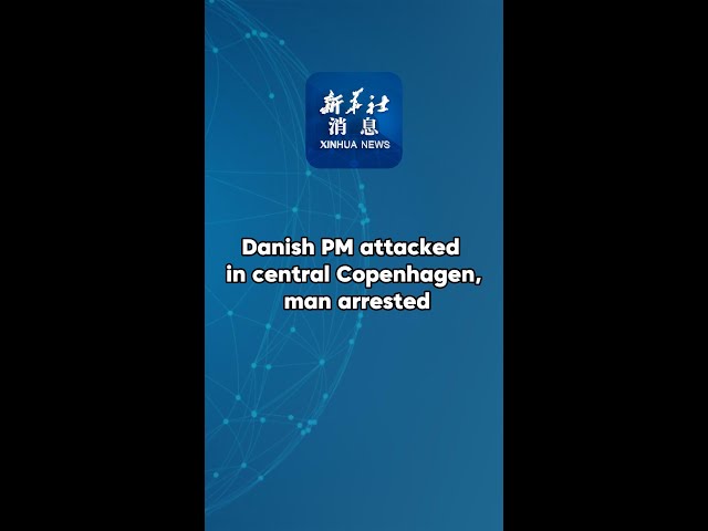 ⁣Xinhua News | Danish PM attacked in central Copenhagen, man arrested