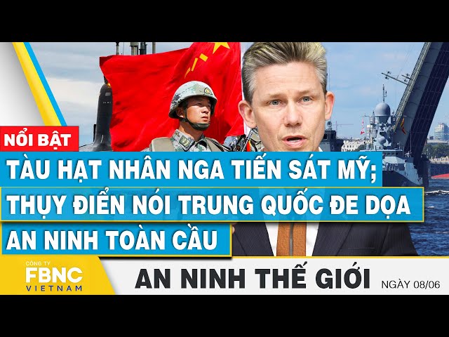 ⁣An ninh thế giới 8/6, Tàu hạt nhân Nga tiến sát Mỹ; Thụy Điển nói Trung Quốc đe dọa an ninh toàn cầu