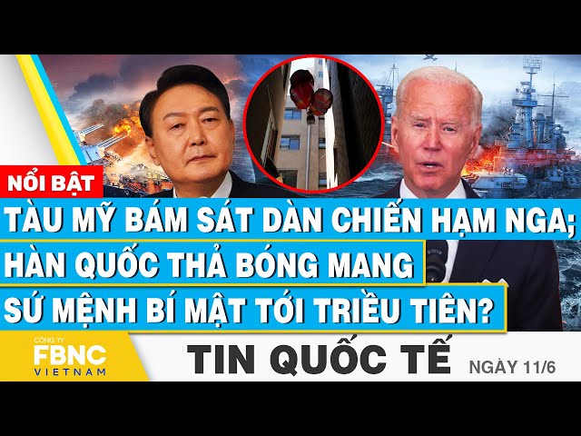 ⁣Tin Quốc tế 11/6,Tàu Mỹ bám sát chiến hạm Nga; Hàn Quốc thả bóng mang sứ mệnh bí mật tới Triều Tiên?