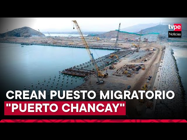 ⁣Megapuerto de Chancay: Migraciones anuncia creación de puesto de control migratorio