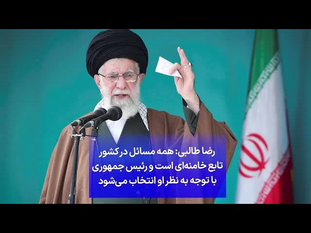 ⁣رضا طالبی: همه مسائل در کشور تابع خامنه‌ای است و رئیس جمهوری با توجه به نظر او انتخاب می‌شود