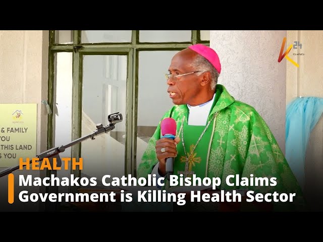 ⁣Machakos Catholic Bishop Claims Government is Killing Health Sector