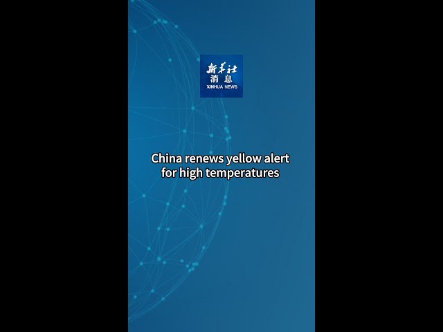⁣Xinhua News | China renews yellow alert for high temperatures
