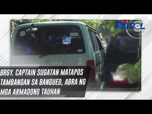 ⁣Brgy. Captain sugatan matapos tambangan sa Bangued, Abra ng mga armadong tauhan | TV Patrol