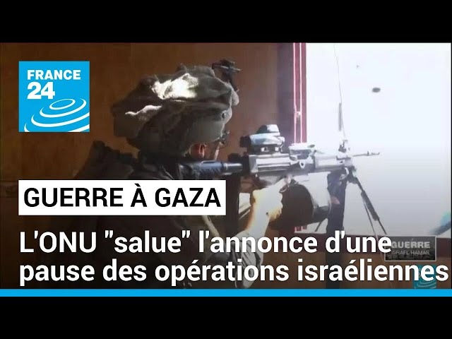 ⁣L'ONU "salue" l'annonce d'une pause des opérations israéliennes dans une pa