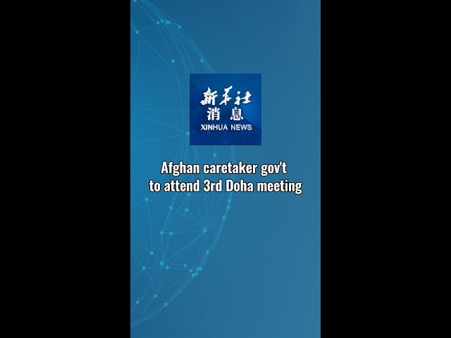 ⁣Xinhua News | Afghan caretaker gov't to attend 3rd Doha meeting