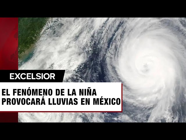 El fenómeno de La Niña provocará más lluvias en México, alertan