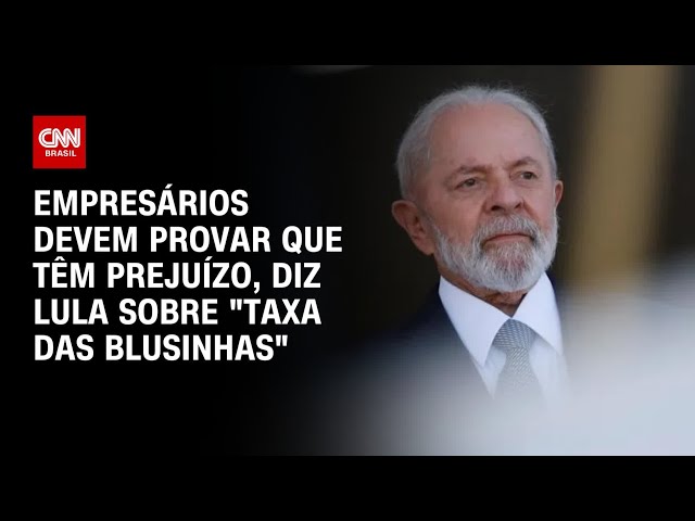 Empresários devem provar que têm prejuízo, diz Lula sobre "taxa das blusinhas" | BASTIDORE