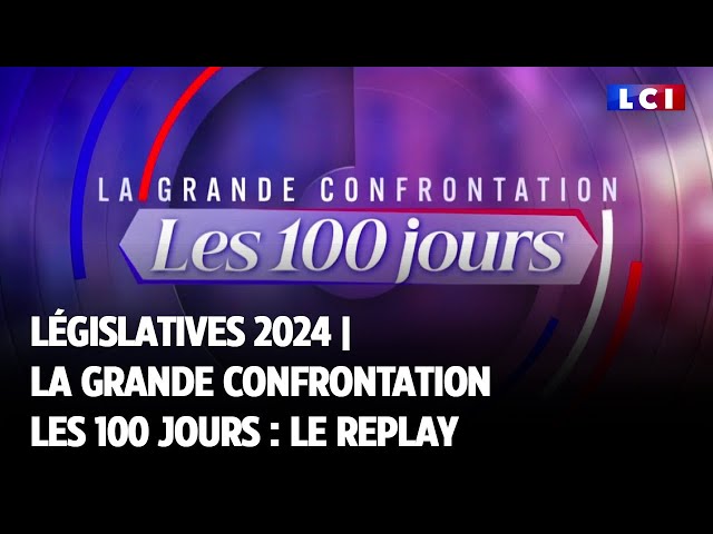 Législatives 2024 | La Grande Confrontation - les 100 jours : le replay