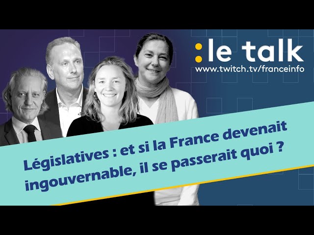 LE TALK : Législatives, si la France devenait ingouvernable, il se passerait quoi ?