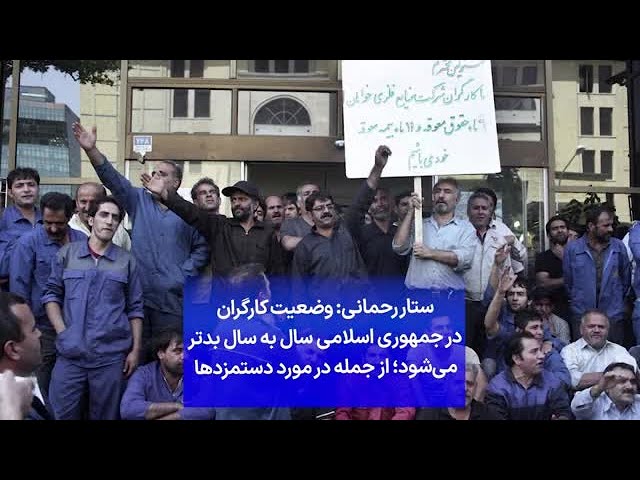 ⁣ستار رحمانی: وضعیت کارگران در جمهوری اسلامی سال به سال بدتر می‌شود؛ از جمله در مورد دستمزدها