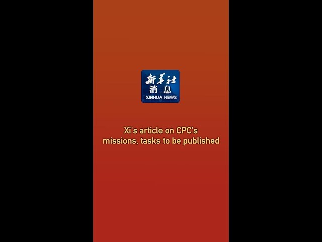 ⁣Xinhua News | Xi's article on CPC's missions, tasks to be published