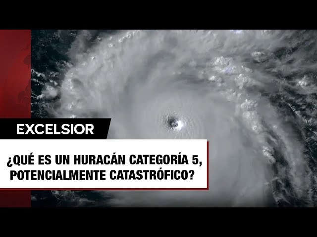 ¿Qué es un huracán categoría 5, potencialmente catastrófico?