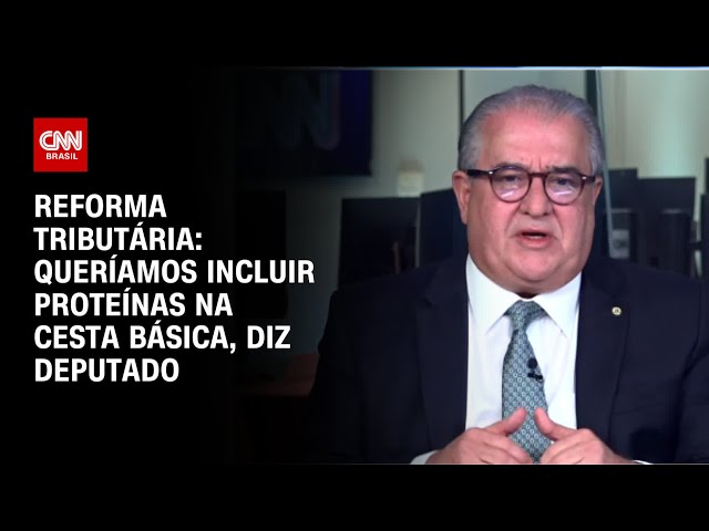 Reforma tributária: Queríamos incluir proteínas na cesta básica, diz deputado | CNN 360º