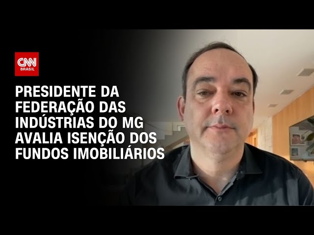 Presidente da Federação das Indústrias do MG avalia isenção dos fundos imobiliários | CNN NOVO DIA