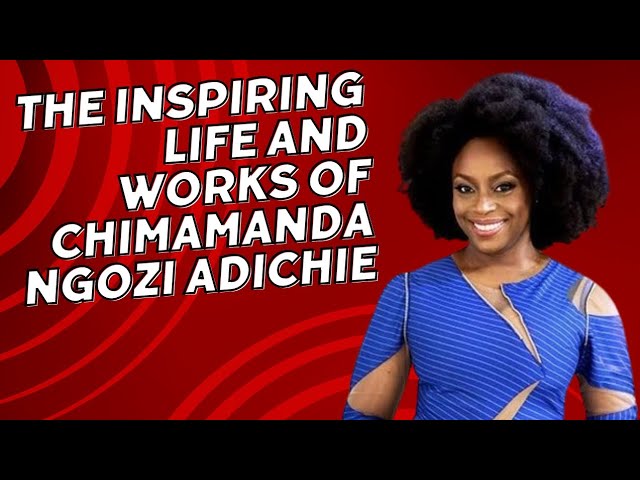 The Inspiring Life and Works of Chimamanda Ngozi Adichie