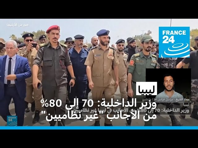 ⁣70 إلى 80% من الأجانب في ليبيا "غير نظاميين" (وزير الداخلية)