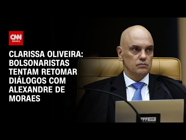 Clarissa Oliveira: Bolsonarismo tenta se aproximar de Alexandre de Moraes | BASTIDORES CNN