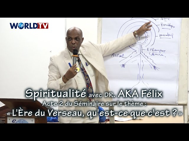 Spiritualité avec Dr. Aka Félix / Séminaire (Acte2) sur : « L'Ère du Verseau, qu'est-ce qu