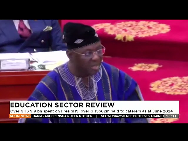 ⁣Education Sector Review: Over Ghs 9.9 bn spent on Free SHS, over Ghs662m paid to caterers as of June