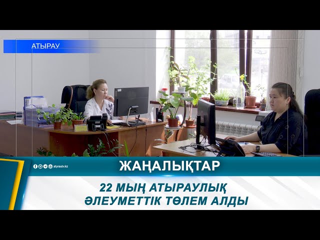 ⁣22 МЫҢ АТЫРАУЛЫҚ  ӘЛЕУМЕТТІК ТӨЛЕМ АЛДЫ