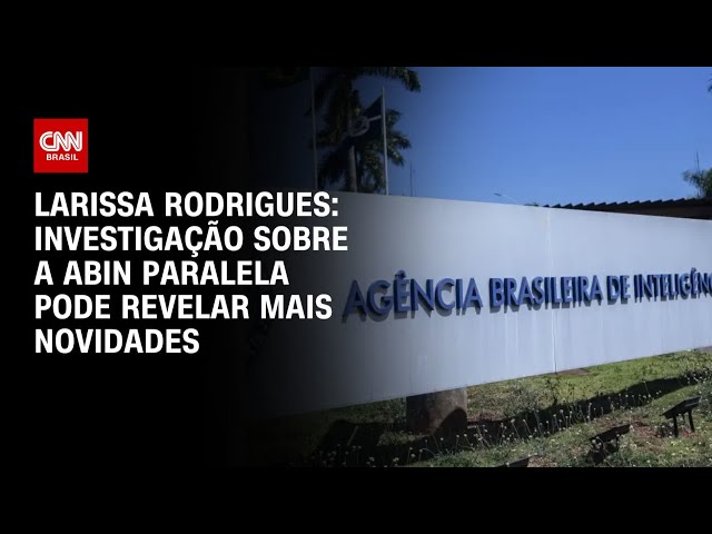 Larissa Rodrigues: Investigação sobre a Abin Paralela pode revelar mais novidades | BASTIDORES CNN