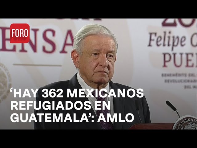 AMLO habla sobre mexicanos refugiados en Guatemala - Noticias MX
