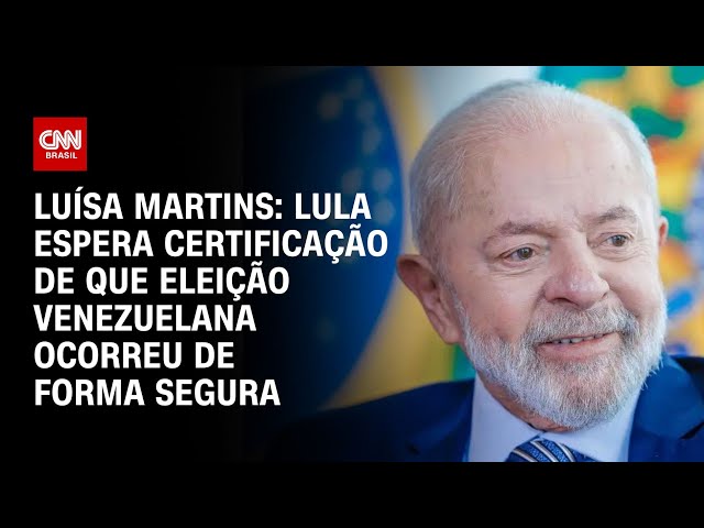 Luísa Martins: Lula espera certificação de que eleição venezuelana..