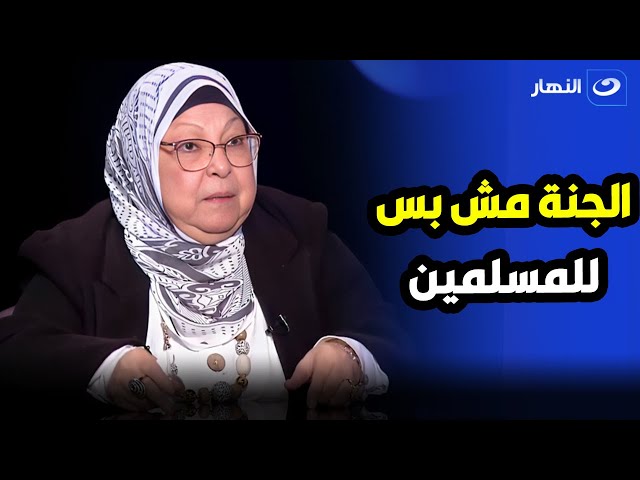 " مش المسلمين بس اللى هيدخلوا الجنة ".. سعاد صالح تكشف عن آيات قرآنية تأكد دخول الغير مسلم