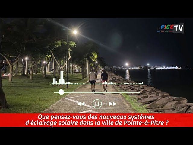 Que pensez-vous des nouveaux systèmes d'éclairage solaire dans la ville de Pointe-à-Pitre ?