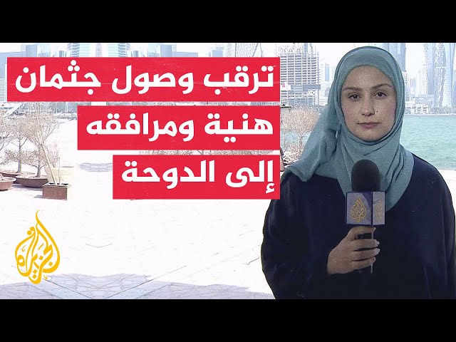 ⁣نقل جثمان هنية إلى الدوحة حيث سيجري تشييعه غدا بحضور شعبي ومشاركة قيادات عربية وإسلامية