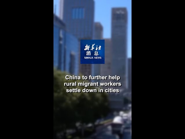 Xinhua News | China to further help rural migrant workers settle down in cities