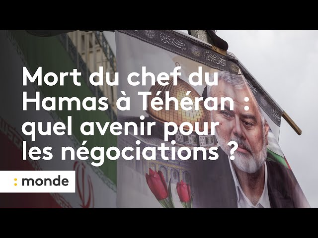 Mort du chef du Hamas à Téhéran : de grandes inquiétudes quant à l'avenir des négociations