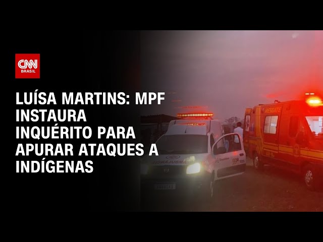 Luísa Martins: MPF instaura inquérito para apurar ataques a indígenas | CNN 360°