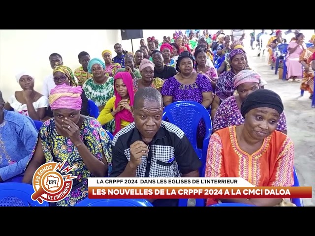 REPORTAGE - LES NOUVELLES DE LA CRPPF 2024   A LA CMCI DALOA