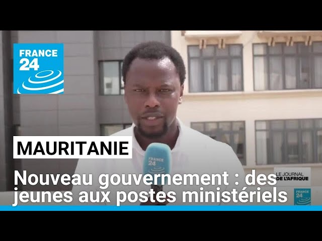 Nouveau gouvernement en Mauritanie : plusieurs jeunes promus aux postes ministériels. • FRANCE 24