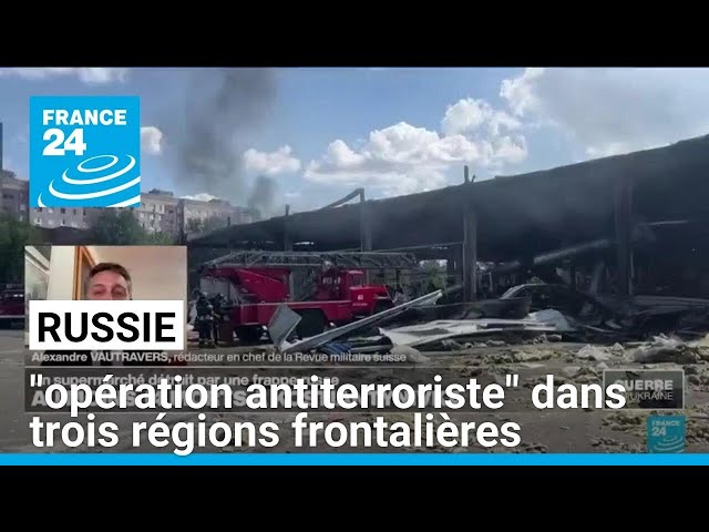 La Russie lance une "opération antiterroriste" dans trois régions frontalières • FRANCE 24