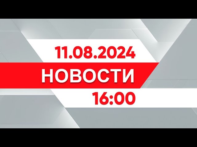 Выпуск новостей 16:00 от 11.08.2024