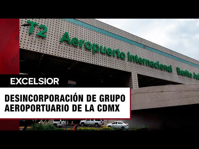 Anuncian desincorporación de Grupo Aeroportuario de la CDMX