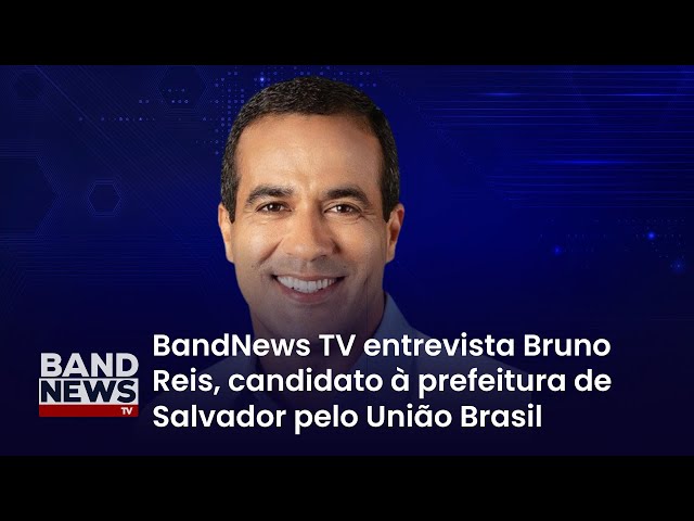 Sabatina BandNews TV - Salvador (BA): Bruno Reis (União Brasil)