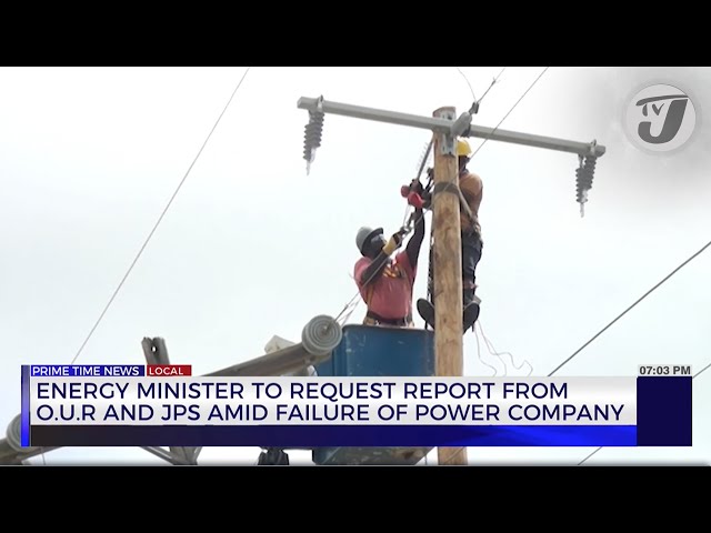 Energy Minister to Request Report from O.U.R and JPS amid Failure of Power Company | TVJ News