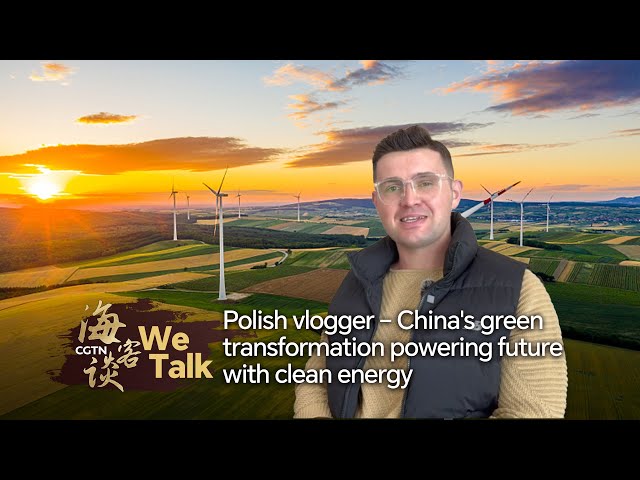 ⁣We Talk: Polish vlogger – China's green transformation powering future with clean energy