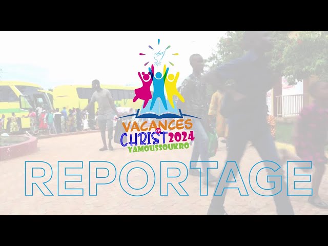 REPORTAGE - OUVERTURE DE LA 9e EDITION DE VACANCES EN CHRIST - YAMOUSSOUKRO 2024