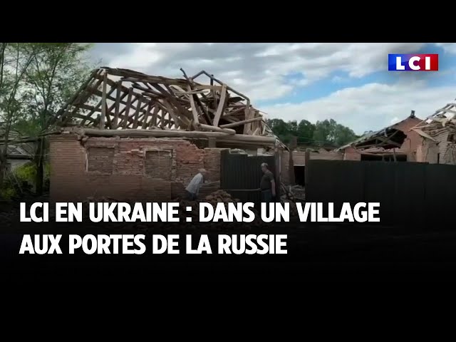 LCI en Ukraine : dans un village aux portes de la Russie