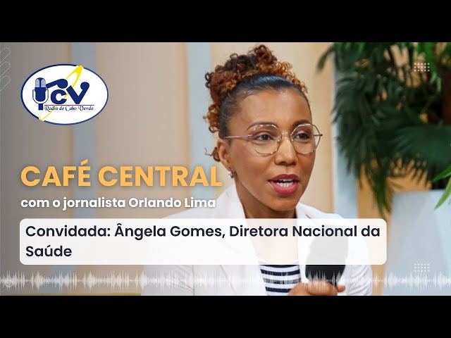 ⁣CAFÉ CENTRAL RCV | 29 de agosto de 2024 com Ângela Gomes, Diretora Nacional da Saúde