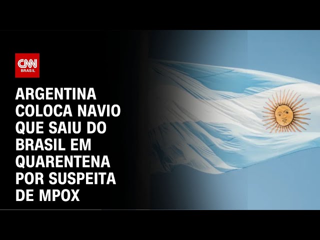 Argentina coloca navio que saiu do Brasil em quarentena por suspeita de mpox | CNN NOVO DIA