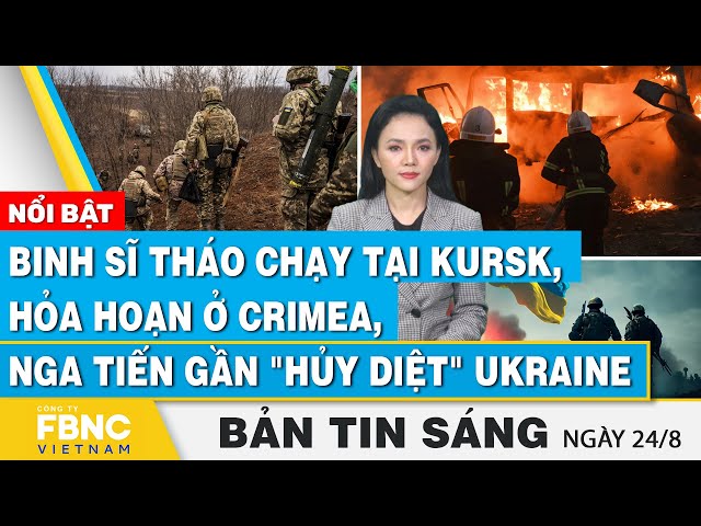 ⁣Tin Sáng 24/8 | Binh sĩ tháo chạy tại Kursk, Hỏa hoạn ở Crimea, Nga tiến gần "hủy diệt" Uk