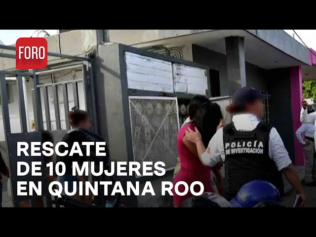 Rescatan a 10 mujeres presuntas víctimas de trata en Quintana Roo - Sábados de FORO